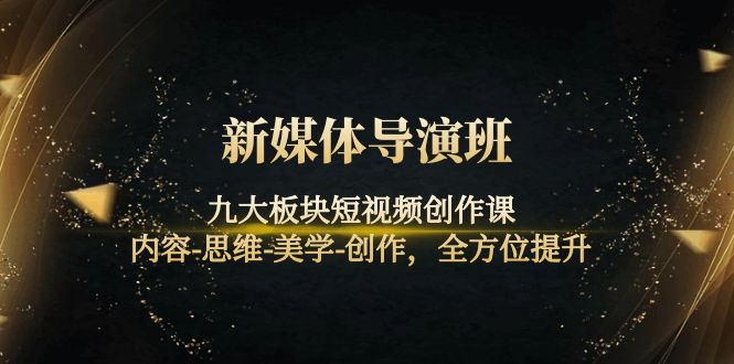 【副业项目4346期】新媒体导演班：九大板块短视频创作课，内容-思维-美学-创作，全方位提升-掘金计划