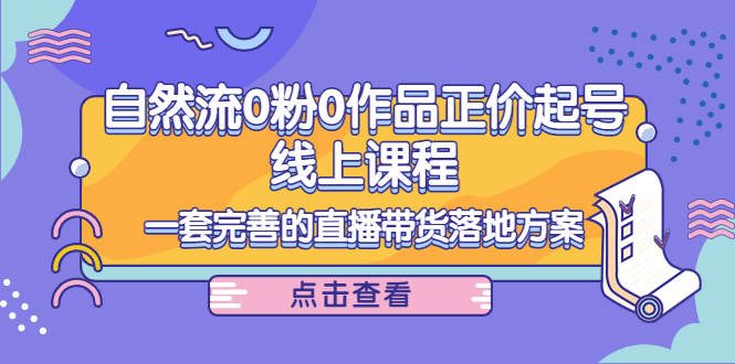 【副业项目4347期】自然流0粉0作品正价起号线上课程：一套完善的直播带货落地方案-掘金计划