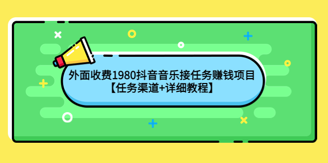 【副业项目4353期】外面收费1980抖音音乐接任务赚钱项目【任务渠道+详细教程】-掘金计划
