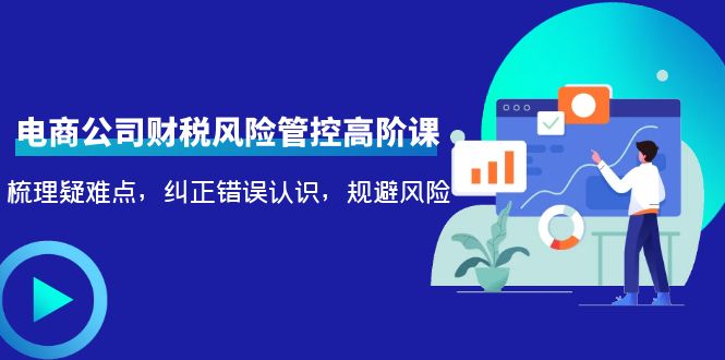 【副业项目4362期】电商公司财税风险管控高阶课，梳理疑难点，纠正错误认识，规避风险-掘金计划