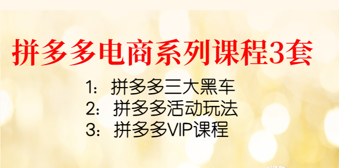 【副业项目4392期】拼多多电商系列课程3套：拼多多三大黑车+拼多多活动玩法+拼多多VIP课程-掘金计划