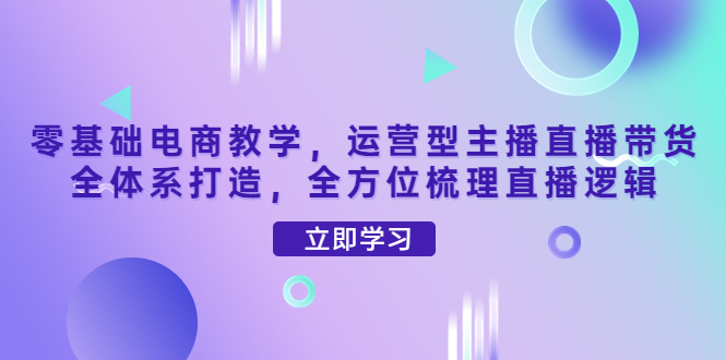 【副业项目4399期】零基础电商教学：运营型主播直播带货全体系打造，全方位梳理直播逻辑-掘金计划