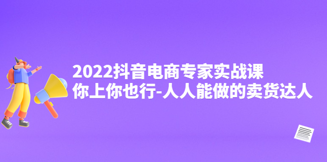 【副业项目4408期】2022抖音电商专家实战课，你上你也行-人人能做的卖货达人-掘金计划