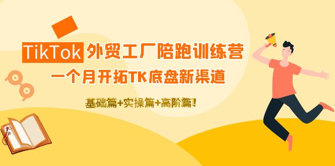 【副业项目4404期】TikTok外贸工厂陪跑训练营：一个月开拓TK底盘新渠道 基础+实操+高阶篇-掘金计划