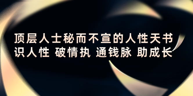 【副业项目4406期】顶层人士秘而不宣的人性天书，识人性 破情执 通钱脉 助成长-掘金计划