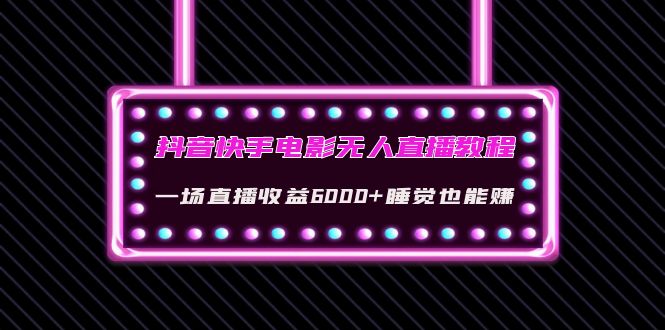 【副业项目4427期】抖音快手电影无人直播教程：一场直播收益6000+睡觉也能赚(教程+软件+素材)-掘金计划