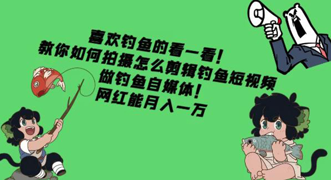 【副业项目4571期】教你如何拍摄怎么剪辑钓鱼短视频，做钓鱼自媒体！网红能月入一万-掘金计划