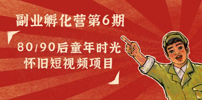 【副业项目4621期】黄岛主副业孵化营第6期：80/90后童年时光怀旧短视频项目-掘金计划