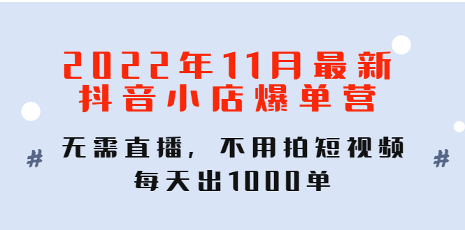 【副业项目4624期】2022年11月最新抖音小店爆单营：无需直播，不用拍短视频，每天出1000单-掘金计划