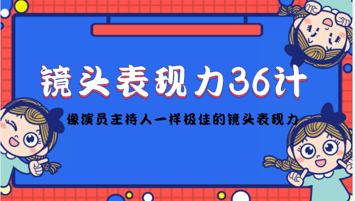 【副业项目4602期】镜头表现力36计，做到像演员主持人这些职业的人一样，拥有极佳的镜头表现力-掘金计划