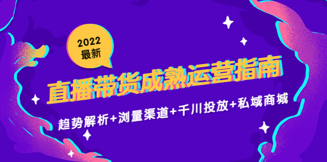 【副业项目4603期】2022最新直播带货成熟运营指南：趋势解析+浏量渠道+千川投放+私域商城-掘金计划