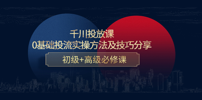 【副业项目4533期】千川投放课：0基础投流实操方法及技巧分享，初级+高级必修课-掘金计划
