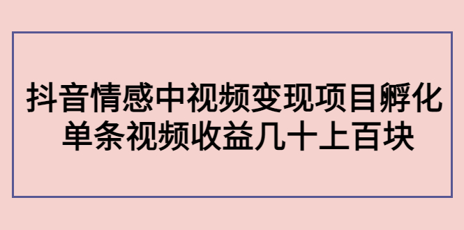【副业项目4562期】黄岛主副业孵化营第5期：抖音情感中视频变现项目孵化 单条视频收益几十上百-掘金计划