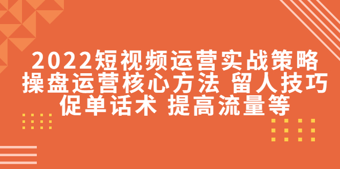 【副业项目4496期】2022短视频运营实战策略：操盘运营核心方法 留人技巧促单话术 提高流量等-掘金计划