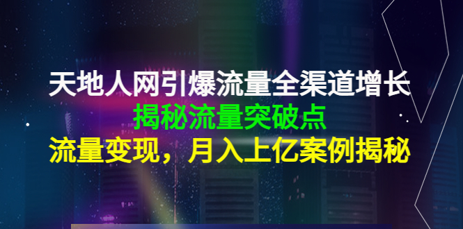 【副业项目4470期】天地人网引爆流量全渠道增长：揭秘流量突然破点，流量变现，月入上亿案例-掘金计划