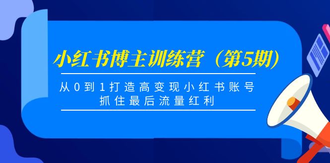 【副业项目4471期】小红书博主训练营（第5期)：从0到1打造高变现小红书账号，抓住最后流量红利-掘金计划