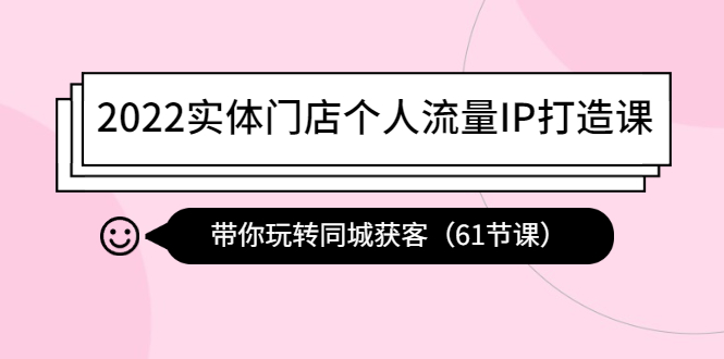 【副业项目4473期】2022实体门店个人流量IP打造课：带你玩转同城获客（61节课）-掘金计划
