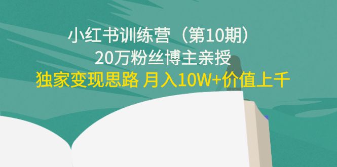 【副业项目4469期】小红书训练营（第10期）20万粉丝博主亲授：独家变现思路 月入10W+价值上千-掘金计划
