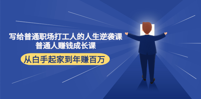 【副业项目4484期】写给普通职场打工人的人生逆袭课：普通人赚钱成长课 从白手起家到年赚百万-掘金计划