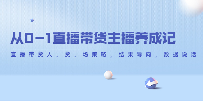 【副业项目4386期】从0-1直播带货主播养成记：直播带货人、货、场策略，结果导向，数据说话-掘金计划