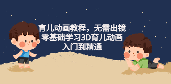 【副业项目4491期】阿姐育儿动画教程，无需出镜，零基础学习3D育儿动画，入门到精通-掘金计划