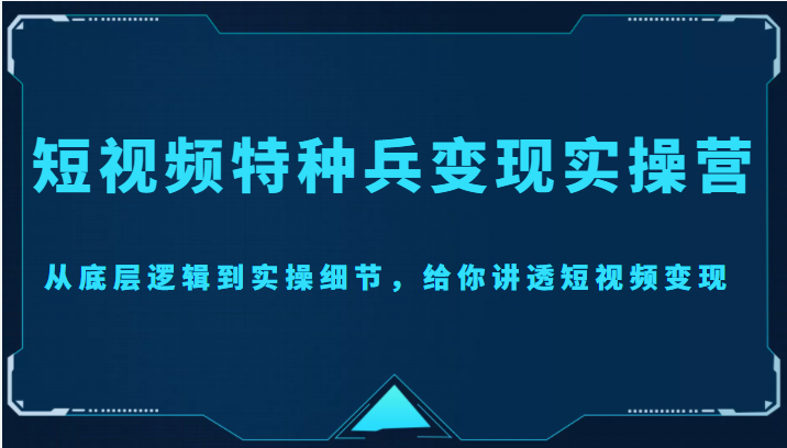【副业项目4517期】短视频特种兵变现实操营，从底层逻辑到实操细节，给你讲透短视频变现-价值2499元-掘金计划
