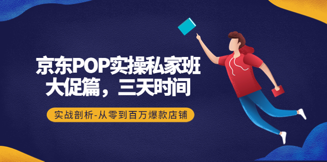 【副业项目4541期】京东POP实操私家班：大促篇，3天时间，实战剖析-从零到百万爆款店铺-掘金计划