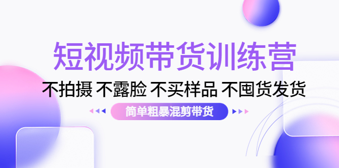 【副业项目4543期】短视频带货训练营：不拍摄 不露脸 不买样品 不囤货发货 简单粗暴混剪带货-掘金计划