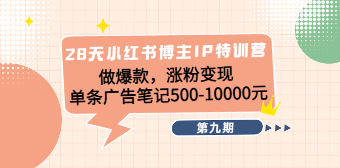 【副业项目4550期】28天小红书博主IP特训营《第9期》做爆款，涨粉变现 单条广告笔记500-10000-掘金计划