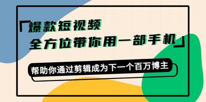 【副业项目4554期】爆款短视频，全方位带你用一部手机，帮助你通过剪辑成为下一个百万博主-掘金计划