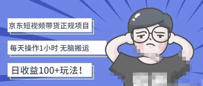 【副业项目4588期】京东短视频带货项目：每天操作2小时，月收益3000+副业项目-价值1988元-掘金计划