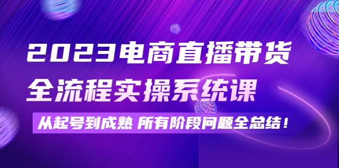 【副业项目4598期】2023电商直播带货全流程实操系统课：从起号到成熟所有阶段问题全总结-掘金计划