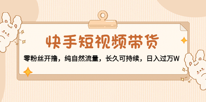 【副业项目4601期】快手短视频带货：零粉丝开撸，纯自然流量，长久可持续，日入过万W-掘金计划