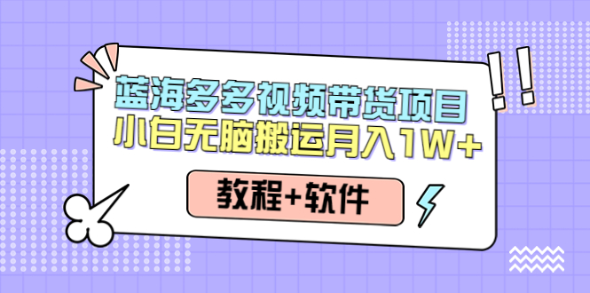 【副业项目4612期】人人都能操作的蓝海多多视频带货项目 小白无脑搬运月入10000+（教程+软件）-掘金计划