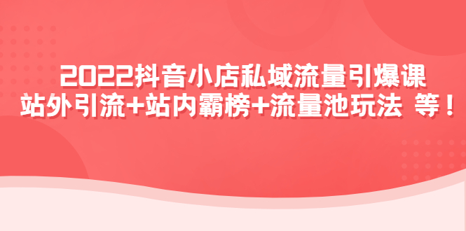 【副业项目4627期】2022抖音小店私域流量引爆课：站外引流+站内霸榜+流量池玩法等等-掘金计划