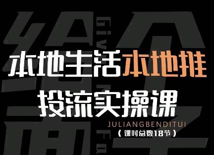 【副业项目4645期】本地生活本地推投流实操课：通识篇+实操篇+技巧篇（18节）-掘金计划