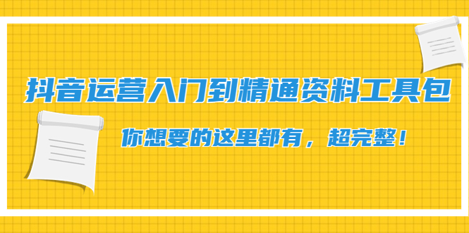 【副业项目4647期】抖音运营入门到精通资料工具包：你想要的这里都有，超完整-掘金计划