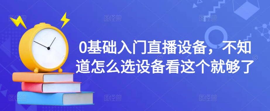 【副业项目4649期】0基础入门直播设备，不知道怎么选设备看这个就够了-掘金计划