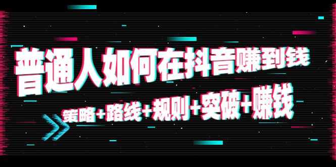 【副业项目4652期】普通人如何在抖音赚到钱：策略+路线+规则+突破+赚钱（10节课）-掘金计划