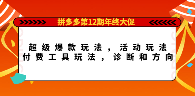 【副业项目4511期】拼多多第12期年终大促：超级爆款玩法，活动玩法，付费工具玩法，诊断和方向-掘金计划