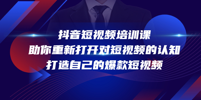 【副业项目4483期】抖音短视频培训课：助你重新打开对短视频的认知，打造自己的爆款短视频-掘金计划