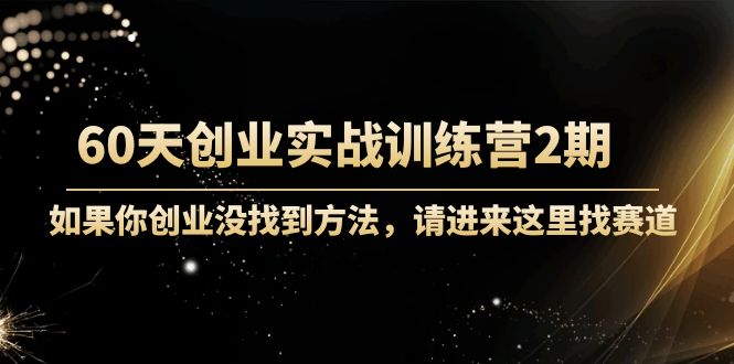 【副业项目4485期】60天创业实战训练营2期：如果你创业没找到方法，进来这里找赛道-价值3000元-掘金计划