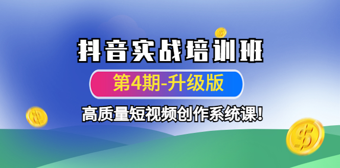 【副业项目4726期】抖音实战培训班（第4期-升级板）高质量短视频创作系统课-掘金计划