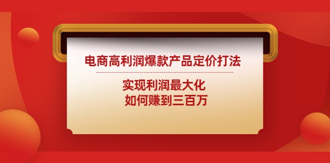 【副业项目4759期】电商高利润爆款产品定价打法：实现利润最大化 如何赚到三百万-掘金计划