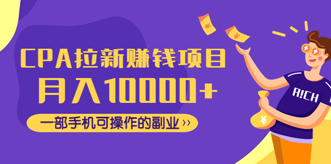 【副业项目4766期】CPA拉新赚钱项目，月入10000+一部手机可操作的副业-掘金计划