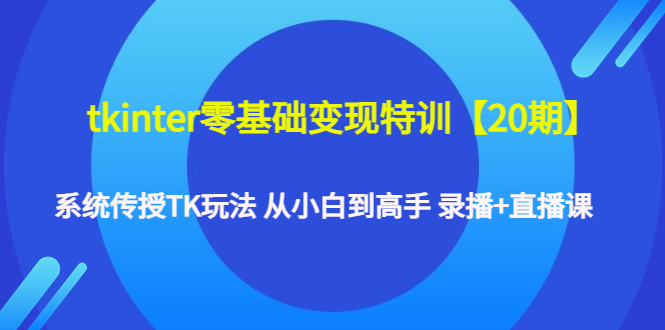 【副业项目4796期】tkinter零基础变现特训【20期】系统传授TK玩法 从小白到高手 录播+直播课-掘金计划