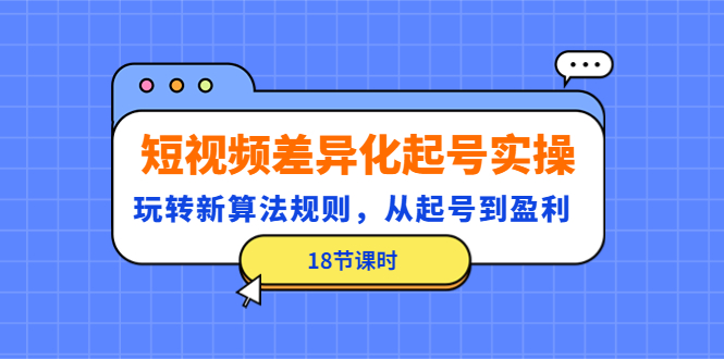 【副业项目4744期】短视频差异化起号实操，玩转新算法规则，从起号到盈利（18节课时）-掘金计划