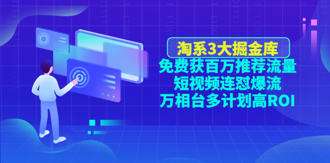 【副业项目4776期】淘系3大掘金库：免费获百万推荐流量+短视频连怼爆流+万相台多计划高ROI-掘金计划