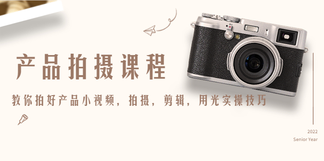 【副业项目4781期】产品拍摄课程，教你拍好产品小视频，拍摄，剪辑，用光实操技巧-掘金计划
