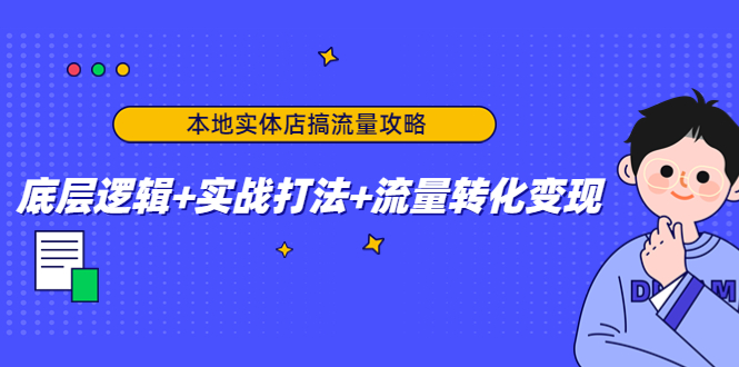 【副业项目4814期】本地实体店搞流量攻略：底层逻辑+实战打法+流量转化变现-掘金计划